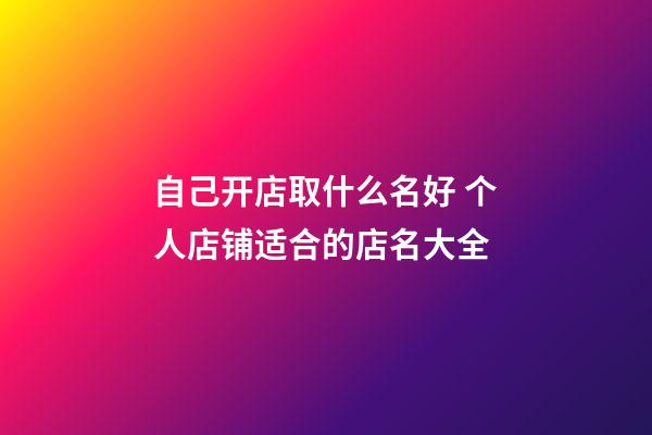 自己开店取什么名好 个人店铺适合的店名大全-第1张-店铺起名-玄机派